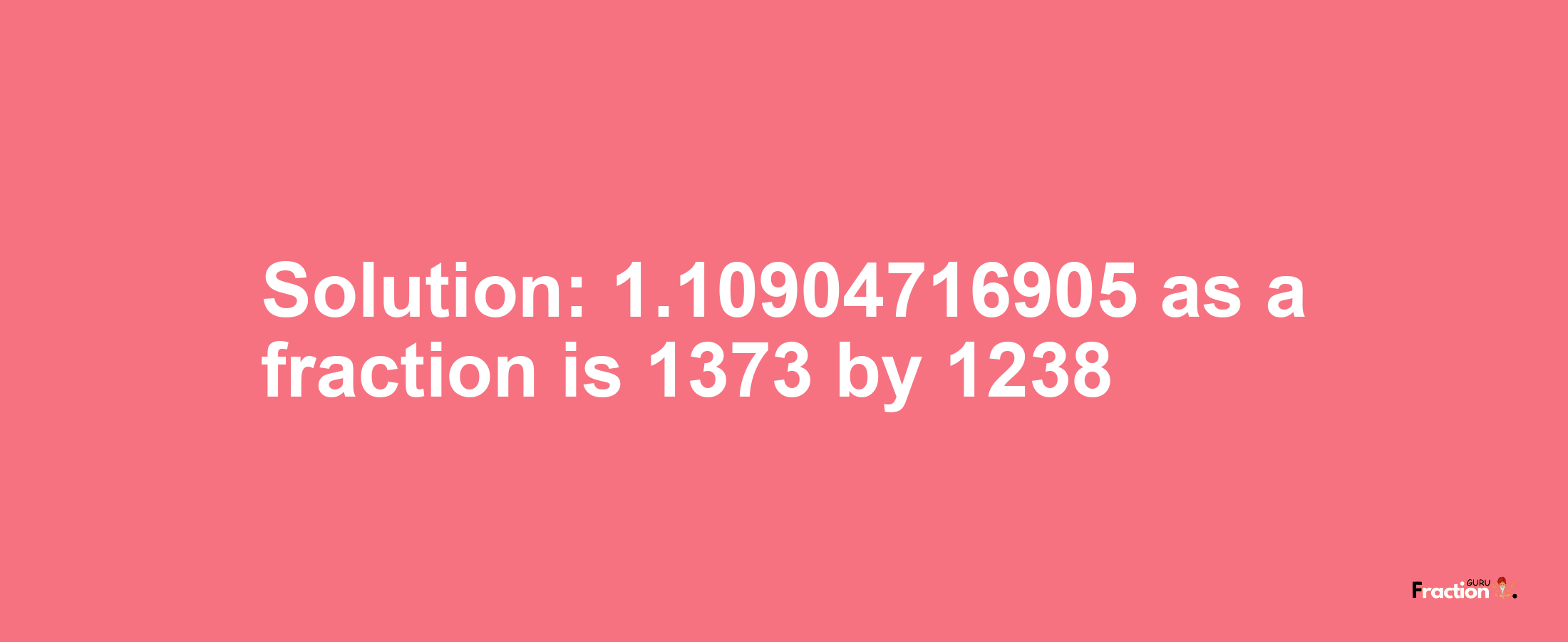 Solution:1.10904716905 as a fraction is 1373/1238